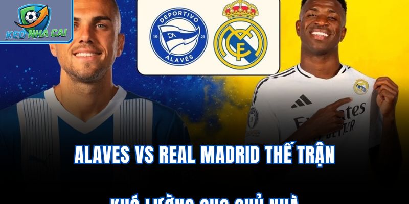 Alaves vs Real Madrid - Thế Trận Khó Lường Cho Chủ Nhà