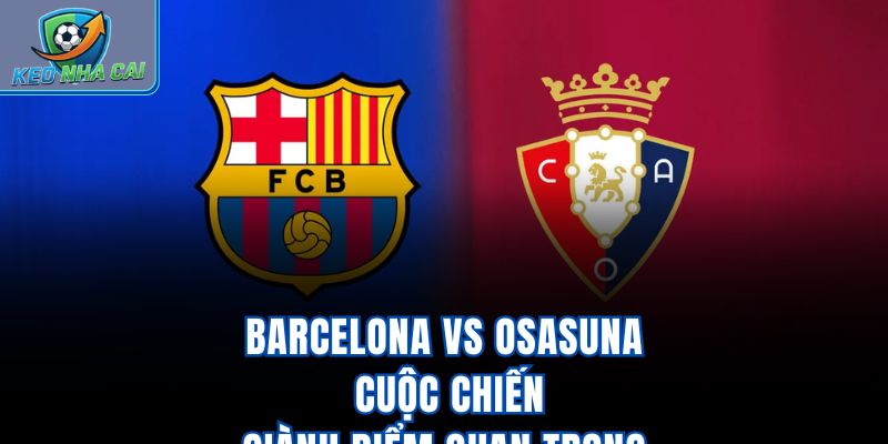 Barcelona vs Osasuna - Cuộc Chiến Giành Điểm Quan Trọng