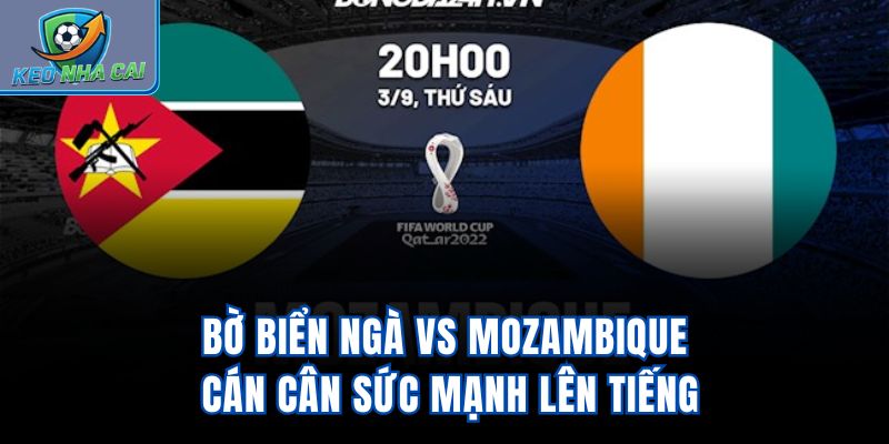 Bờ Biển Ngà Vs Mozambique – Cán Cân Sức Mạnh Lên Tiếng
