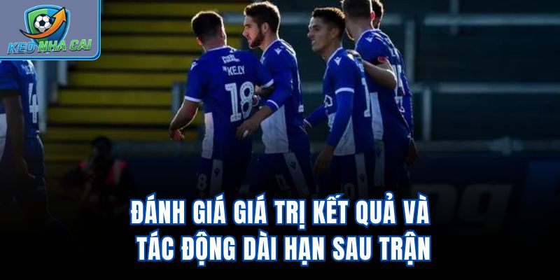 Đánh giá giá trị kết quả và tác động dài hạn sau trận