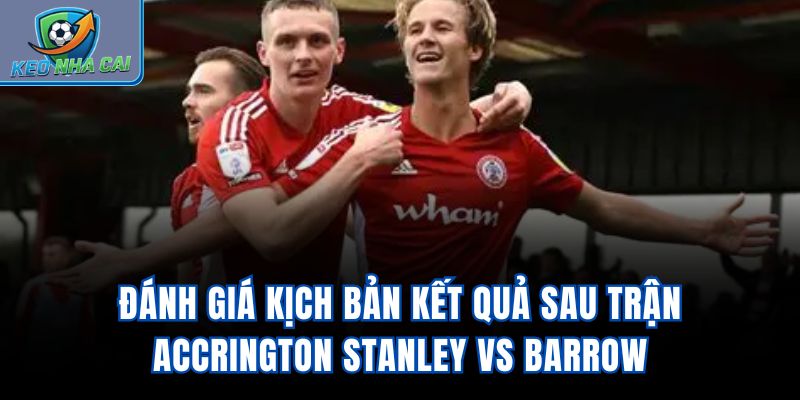 Đánh giá kịch bản kết quả sau trận Accrington Stanley Vs Barrow