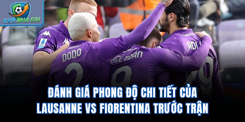 Đánh giá phong độ chi tiết của Lausanne vs Fiorentina trước trận