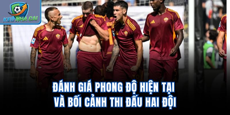 Đánh giá phong độ hiện tại và bối cảnh thi đấu hai đội