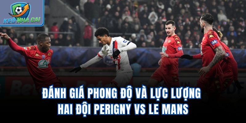 Đánh giá phong độ và lực lượng hai đội PERIGNY vs Le Mans