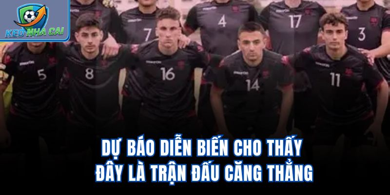 Dự báo diễn biến cho thấy đây là trận đấu căng thẳng