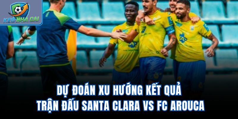 Dự đoán xu hướng kết quả trận đấu Santa Clara vs FC Arouca