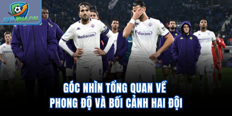 Góc nhìn tổng quan về phong độ và bối cảnh hai đội