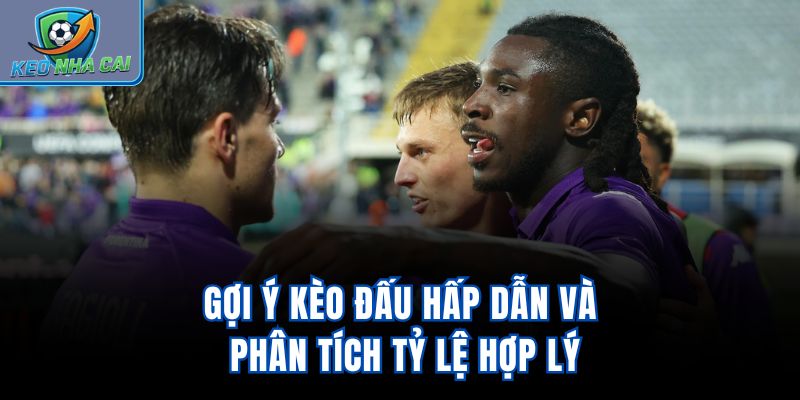 Gợi ý kèo đấu hấp dẫn và phân tích tỷ lệ hợp lý