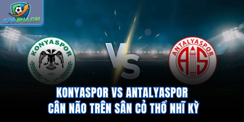 Konyaspor Vs Antalyaspor - Cân Não Trên Sân Cỏ Thổ Nhĩ Kỳ