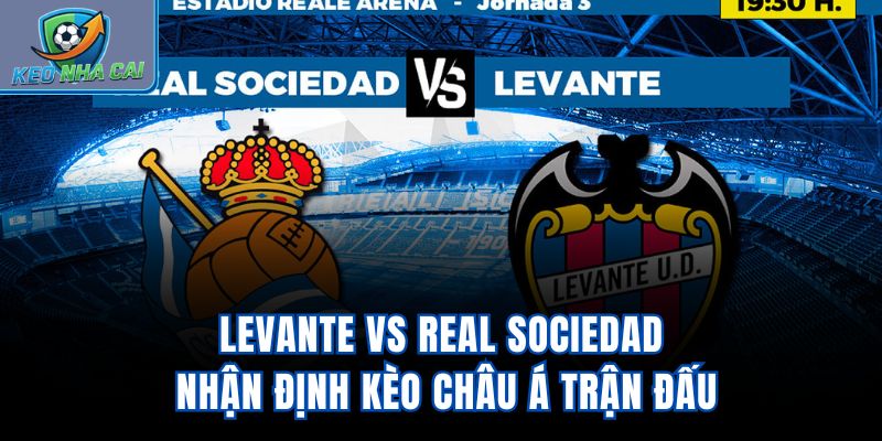 Levante vs Real Sociedad - Nhận Định Kèo Châu Á Trận Đấu