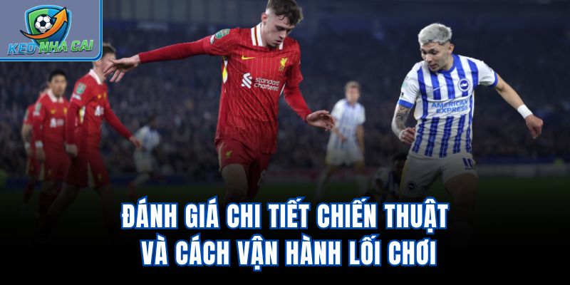 Đánh giá chi tiết chiến thuật và cách vận hành lối chơi