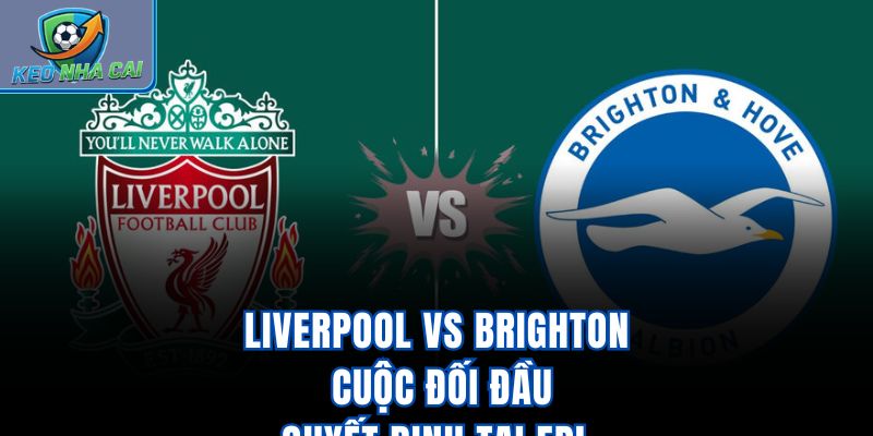 Liverpool vs Brighton - Cuộc Đối Đầu Quyết Định Tại EPL