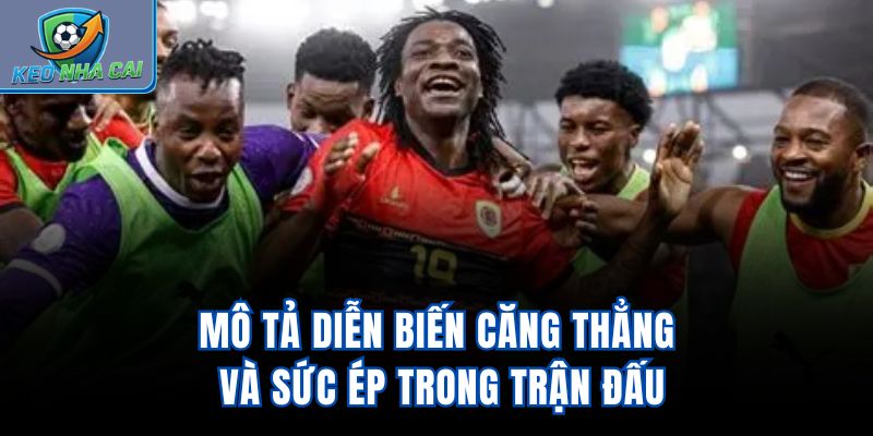 Mô tả diễn biến căng thẳng và sức ép trong trận đấu