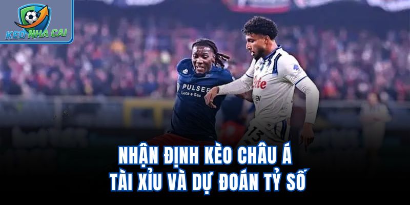 Nhận định kèo châu Á, tài xỉu và dự đoán tỷ số