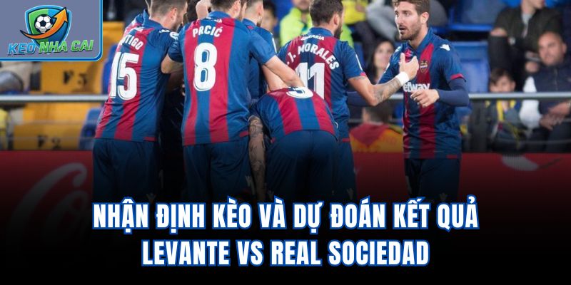 Nhận định kèo và dự đoán kết quả Levante vs Real Sociedad