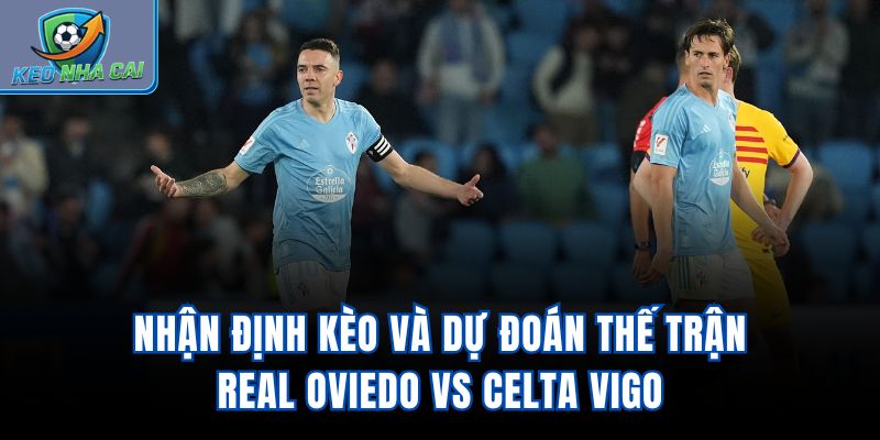 Nhận định kèo và dự đoán thế trận Real Oviedo vs Celta Vigo