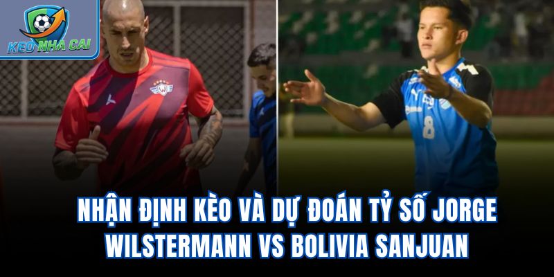Nhận định kèo và dự đoán tỷ số Jorge Wilstermann vs Bolivia SanJuan