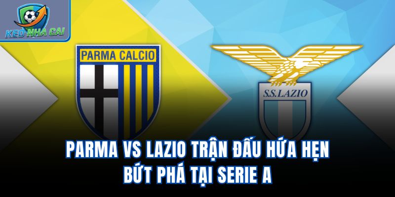 Parma vs Lazio - Trận Đấu Hứa Hẹn Bứt Phá Tại Serie A