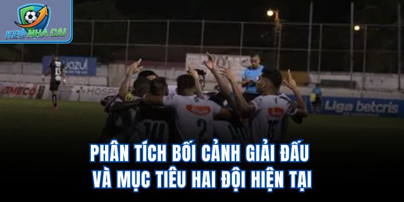 Phân tích bối cảnh giải đấu và mục tiêu hai đội hiện tại