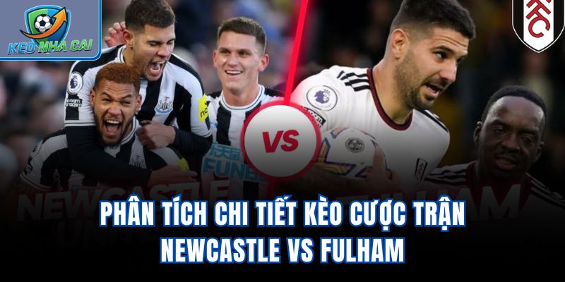Phân tích chi tiết kèo cược trận Newcastle vs Fulham