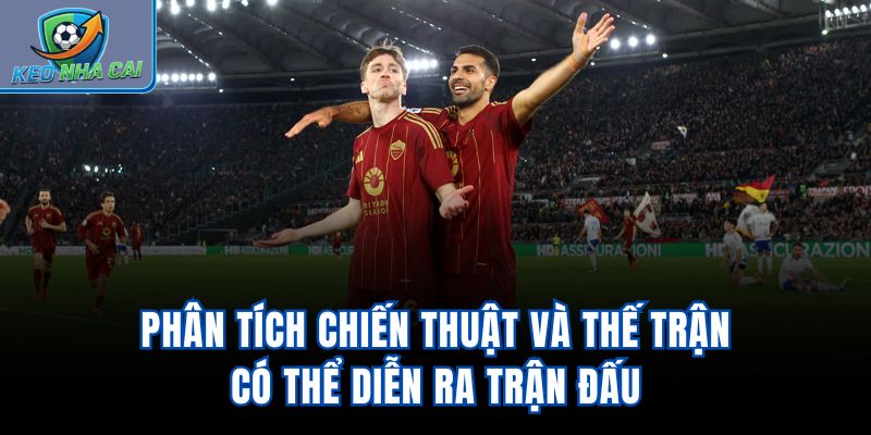 Phân tích chiến thuật và thế trận có thể diễn ra trận đấu