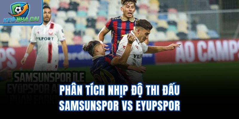 Phân tích nhịp độ thi đấu Samsunspor Vs Eyupspor