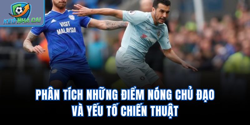 Phân tích những điểm nóng chủ đạo và yếu tố chiến thuật