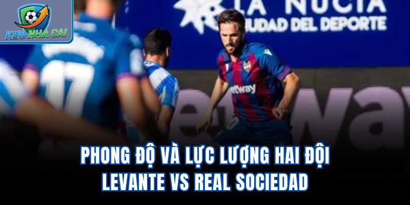 Phong độ và lực lượng hai đội Levante vs Real Sociedad