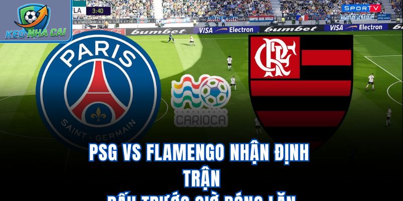 PSG vs Flamengo - Nhận Định Trận Đấu Trước Giờ Bóng Lăn