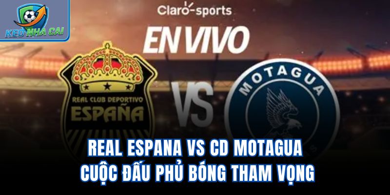 Real Espana Vs CD Motagua – Cuộc Đấu Phủ Bóng Tham Vọng
