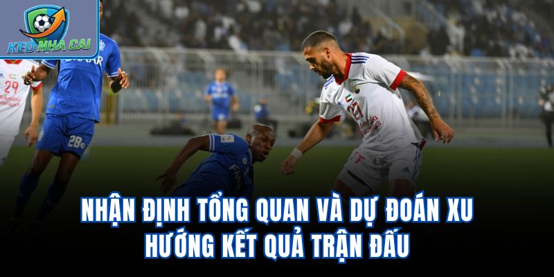 Nhận định tổng quan và dự đoán xu hướng kết quả trận đấu