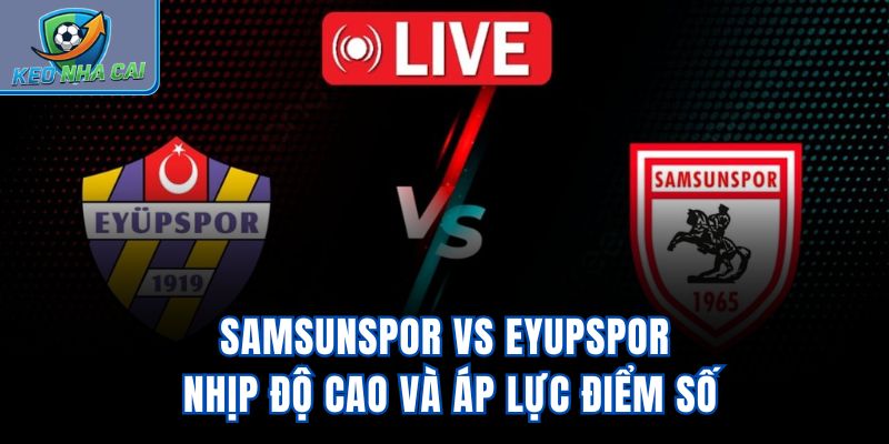 Samsunspor Vs Eyupspor – Nhịp Độ Cao Và Áp Lực Điểm Số