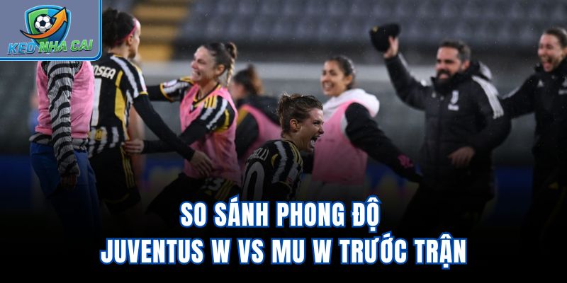 So sánh phong độ Juventus W vs MU W trước trận