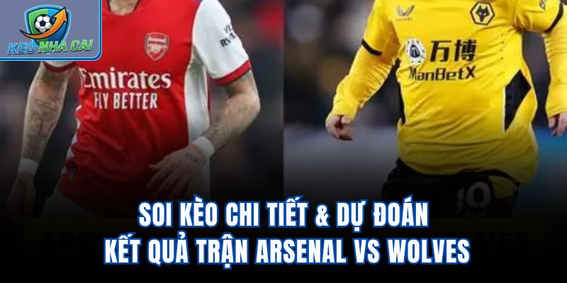 Soi kèo chi tiết & dự đoán kết quả trận Arsenal vs Wolves