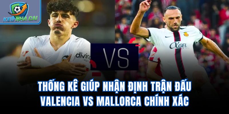 Thống kê giúp nhận định trận đấu Valencia vs Mallorca chính xác