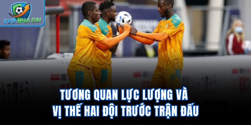 Tương quan lực lượng và vị thế hai đội trước trận đấu